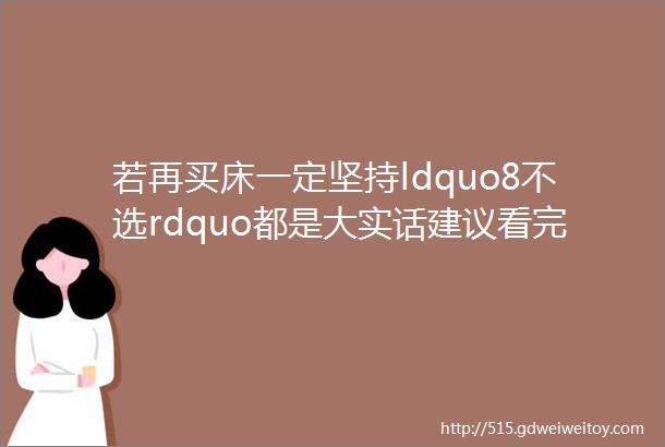 若再买床一定坚持ldquo8不选rdquo都是大实话建议看完