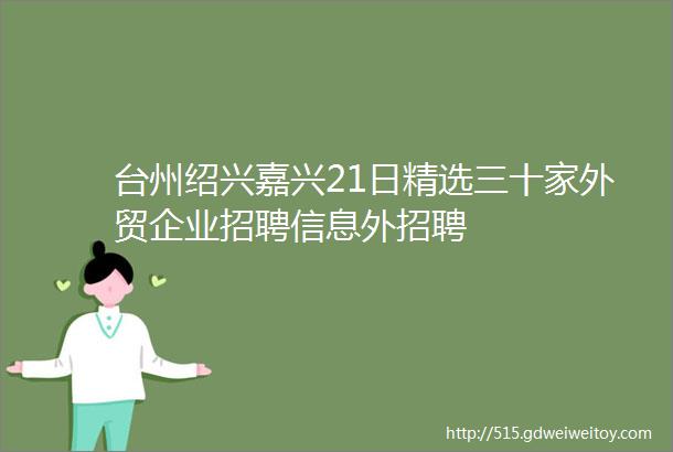 台州绍兴嘉兴21日精选三十家外贸企业招聘信息外招聘