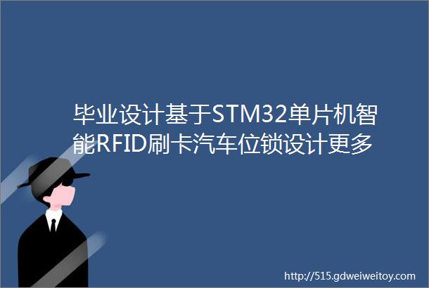 毕业设计基于STM32单片机智能RFID刷卡汽车位锁设计更多资料在文末
